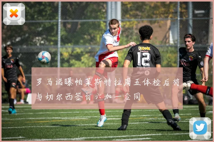 罗马诺曝帕莱斯特拉周五体检后将与切尔西签订六加一合同