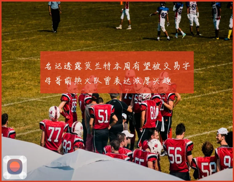 名记透露莫兰特本周有望被交易字母哥前热火队曾表达浓厚兴趣
