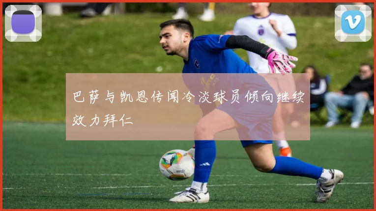 巴萨与凯恩传闻冷淡球员倾向继续效力拜仁