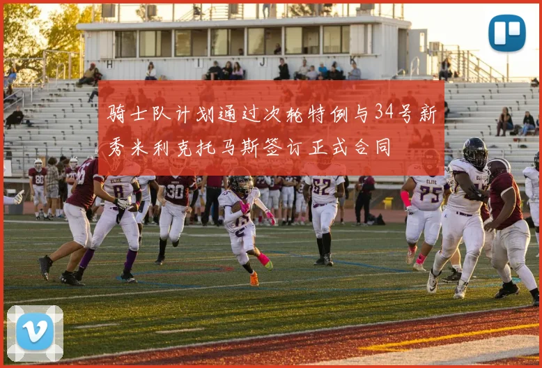 骑士队计划通过次轮特例与34号新秀米利克托马斯签订正式合同