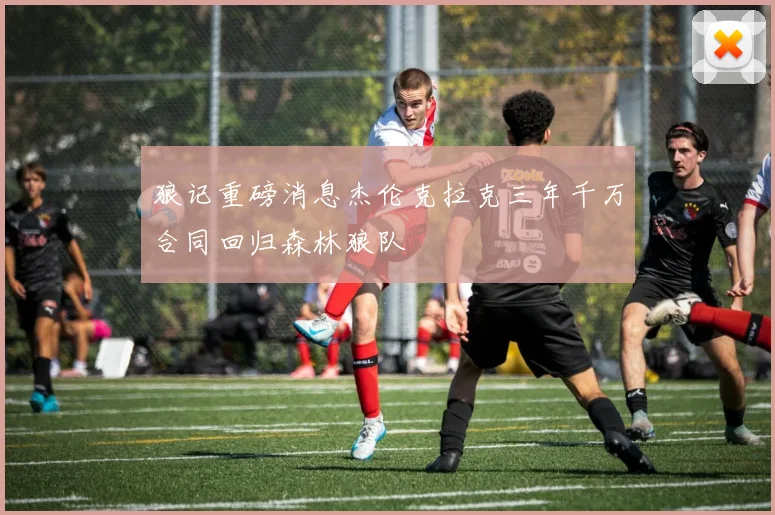 狼记重磅消息杰伦克拉克三年千万合同回归森林狼队