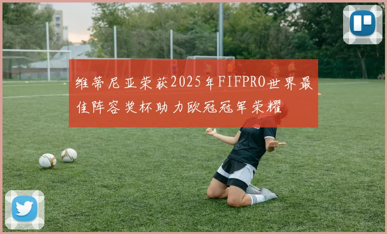 维蒂尼亚荣获2025年FIFPRO世界最佳阵容奖杯助力欧冠冠军荣耀