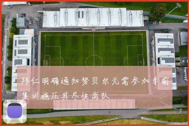 拜仁明确通知努贝尔无需参加季前集训施压其尽快离队