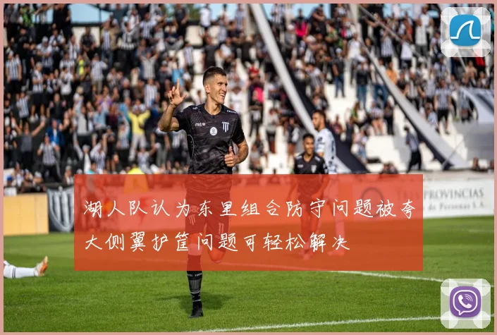 湖人队认为东里组合防守问题被夸大侧翼护筐问题可轻松解决